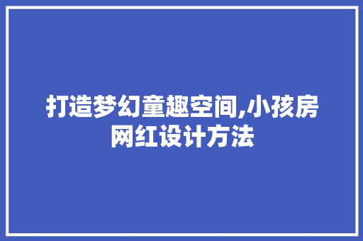 打造梦幻童趣空间,小孩房网红设计方法