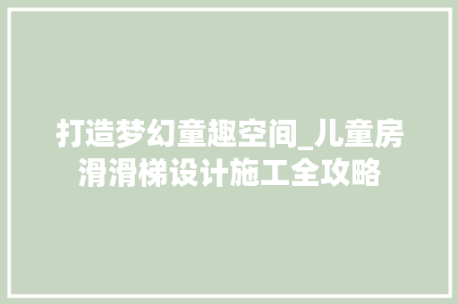 打造梦幻童趣空间_儿童房滑滑梯设计施工全攻略
