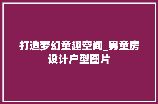 打造梦幻童趣空间_男童房设计户型图片