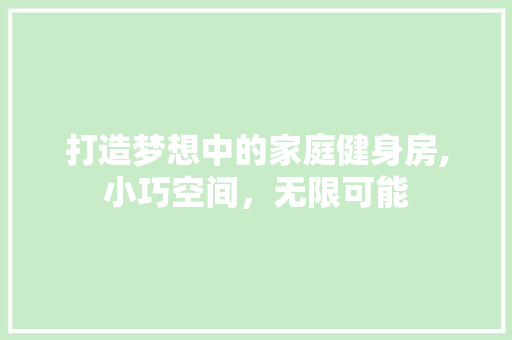 打造梦想中的家庭健身房,小巧空间，无限可能