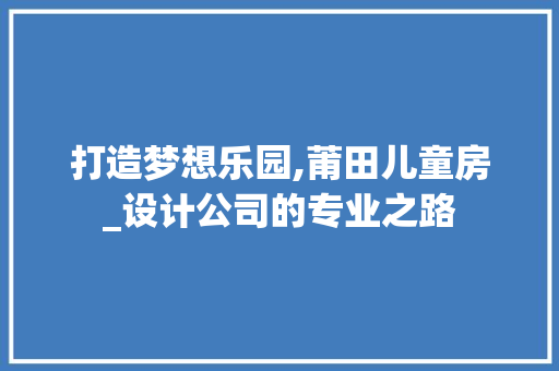 打造梦想乐园,莆田儿童房_设计公司的专业之路