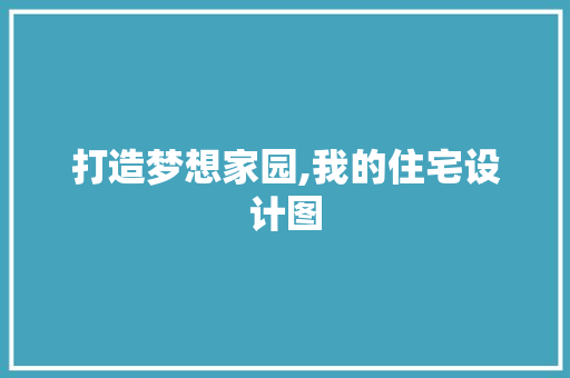 打造梦想家园,我的住宅设计图