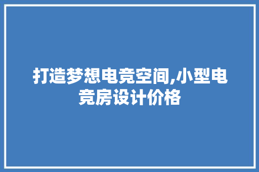 打造梦想电竞空间,小型电竞房设计价格
