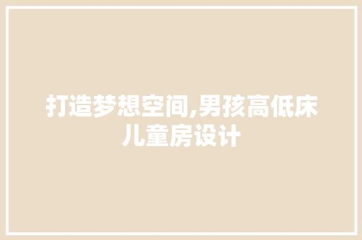 打造梦想空间,男孩高低床儿童房设计
