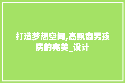 打造梦想空间,高飘窗男孩房的完美_设计