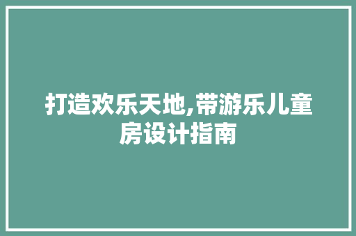 打造欢乐天地,带游乐儿童房设计指南