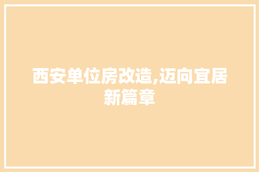 西安单位房改造,迈向宜居新篇章