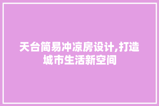 天台简易冲凉房设计,打造城市生活新空间