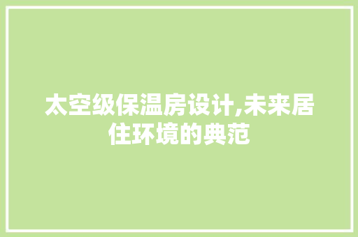 太空级保温房设计,未来居住环境的典范