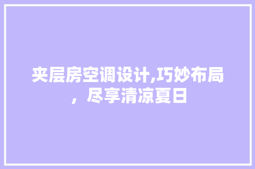 夹层房空调设计,巧妙布局，尽享清凉夏日