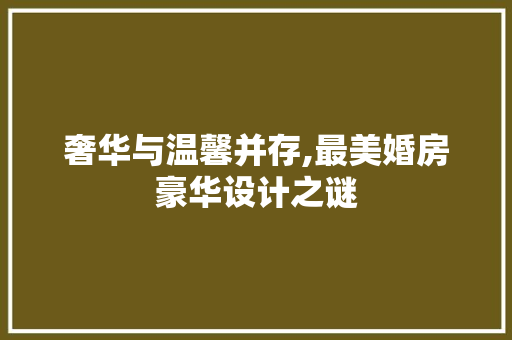 奢华与温馨并存,最美婚房豪华设计之谜