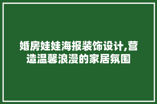 婚房娃娃海报装饰设计,营造温馨浪漫的家居氛围