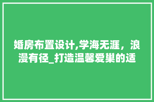 婚房布置设计,学海无涯，浪漫有径_打造温馨爱巢的适用指南
