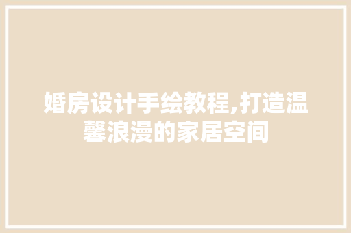婚房设计手绘教程,打造温馨浪漫的家居空间