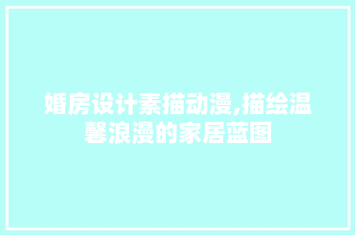 婚房设计素描动漫,描绘温馨浪漫的家居蓝图