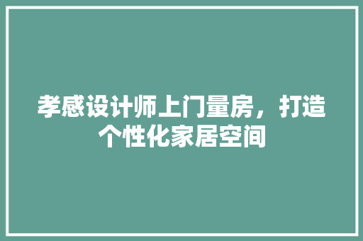 孝感设计师上门量房，打造个性化家居空间