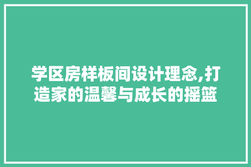 学区房样板间设计理念,打造家的温馨与成长的摇篮