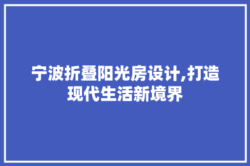 宁波折叠阳光房设计,打造现代生活新境界