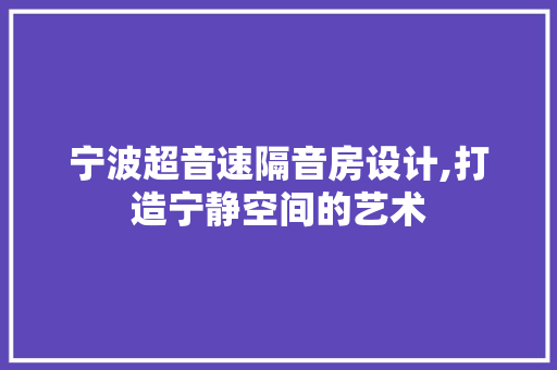 宁波超音速隔音房设计,打造宁静空间的艺术