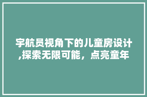 宇航员视角下的儿童房设计,探索无限可能，点亮童年梦想