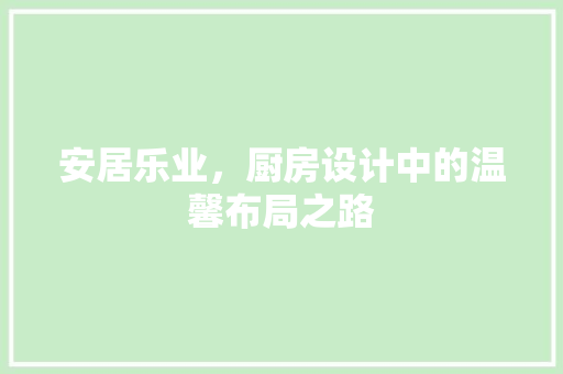 安居乐业，厨房设计中的温馨布局之路