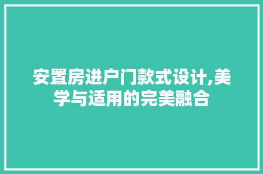 安置房进户门款式设计,美学与适用的完美融合