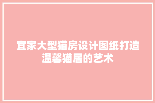 宜家大型猫房设计图纸打造温馨猫居的艺术