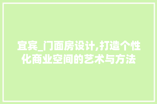 宜宾_门面房设计,打造个性化商业空间的艺术与方法