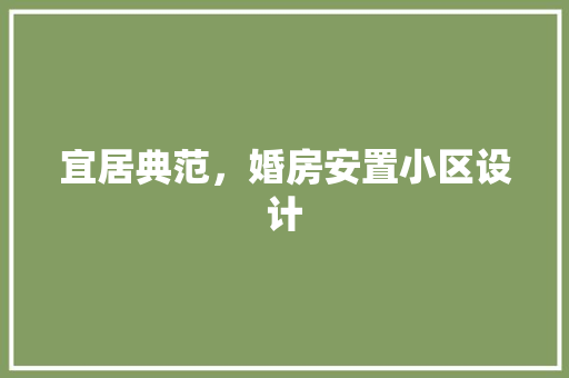 宜居典范，婚房安置小区设计