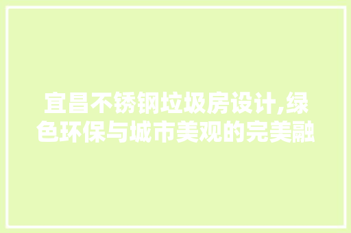 宜昌不锈钢垃圾房设计,绿色环保与城市美观的完美融合