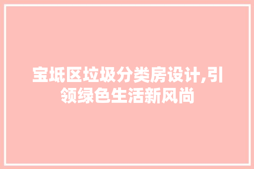 宝坻区垃圾分类房设计,引领绿色生活新风尚
