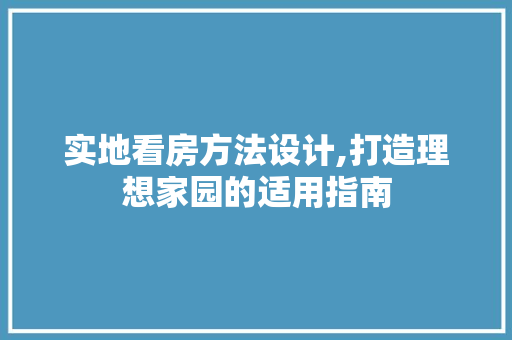 实地看房方法设计,打造理想家园的适用指南