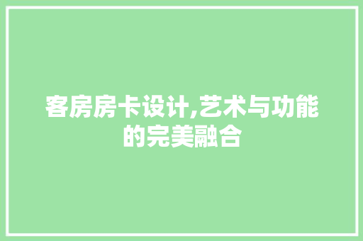 客房房卡设计,艺术与功能的完美融合