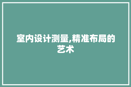 室内设计测量,精准布局的艺术