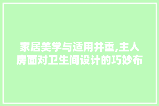 家居美学与适用并重,主人房面对卫生间设计的巧妙布局