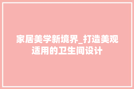 家居美学新境界_打造美观适用的卫生间设计