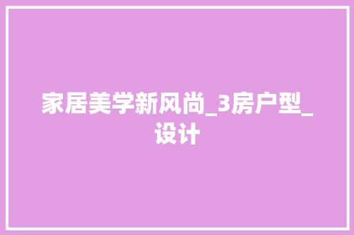 家居美学新风尚_3房户型_设计