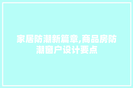 家居防潮新篇章,商品房防潮窗户设计要点