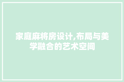家庭麻将房设计,布局与美学融合的艺术空间