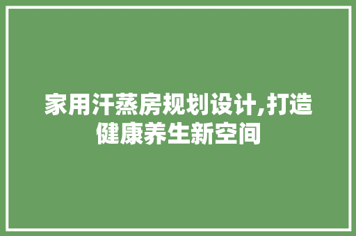 家用汗蒸房规划设计,打造健康养生新空间