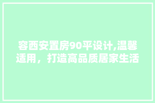 容西安置房90平设计,温馨适用，打造高品质居家生活