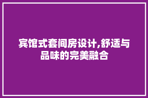 宾馆式套间房设计,舒适与品味的完美融合