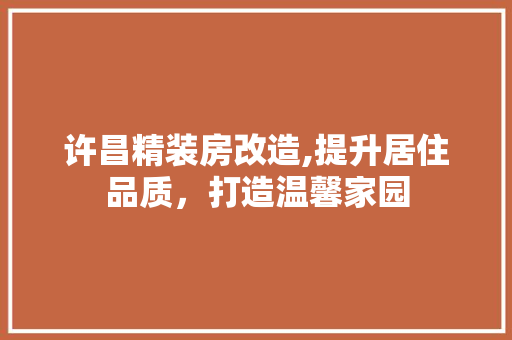 许昌精装房改造,提升居住品质，打造温馨家园