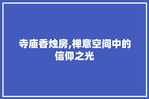 寺庙香烛房,禅意空间中的信仰之光
