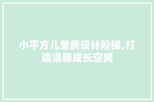 小平方儿童房设计阶梯,打造温馨成长空间