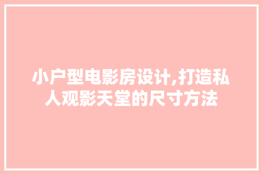 小户型电影房设计,打造私人观影天堂的尺寸方法