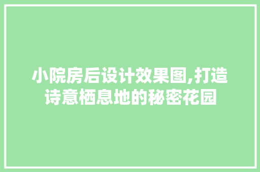 小院房后设计效果图,打造诗意栖息地的秘密花园