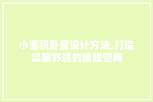 小面积卧室设计方法,打造温馨舒适的睡眠空间