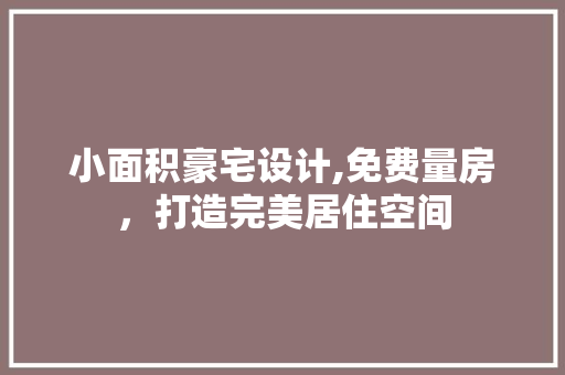 小面积豪宅设计,免费量房，打造完美居住空间