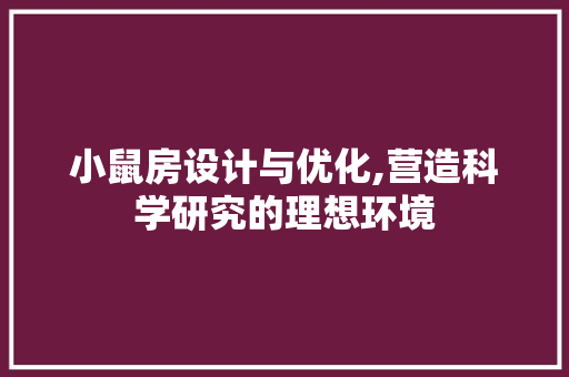 小鼠房设计与优化,营造科学研究的理想环境